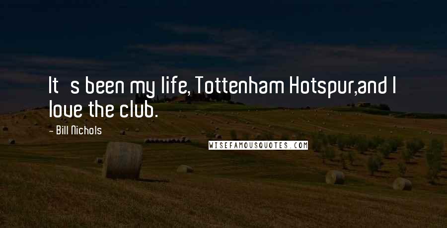 Bill Nichols Quotes: It's been my life, Tottenham Hotspur,and I love the club.