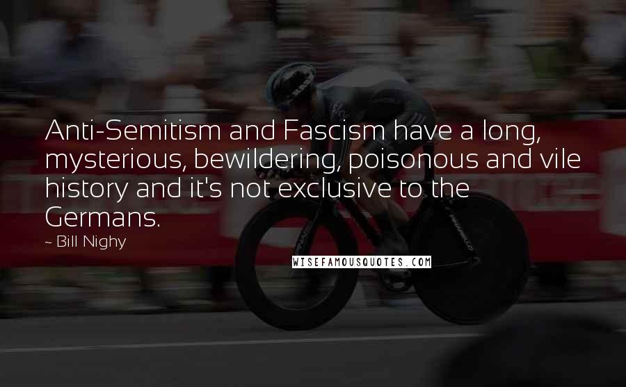 Bill Nighy Quotes: Anti-Semitism and Fascism have a long, mysterious, bewildering, poisonous and vile history and it's not exclusive to the Germans.