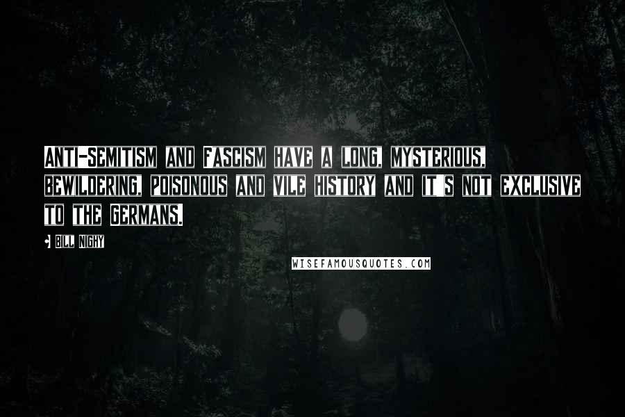 Bill Nighy Quotes: Anti-Semitism and Fascism have a long, mysterious, bewildering, poisonous and vile history and it's not exclusive to the Germans.