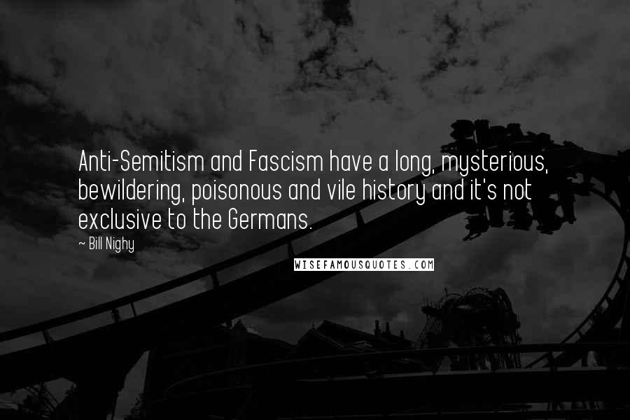 Bill Nighy Quotes: Anti-Semitism and Fascism have a long, mysterious, bewildering, poisonous and vile history and it's not exclusive to the Germans.