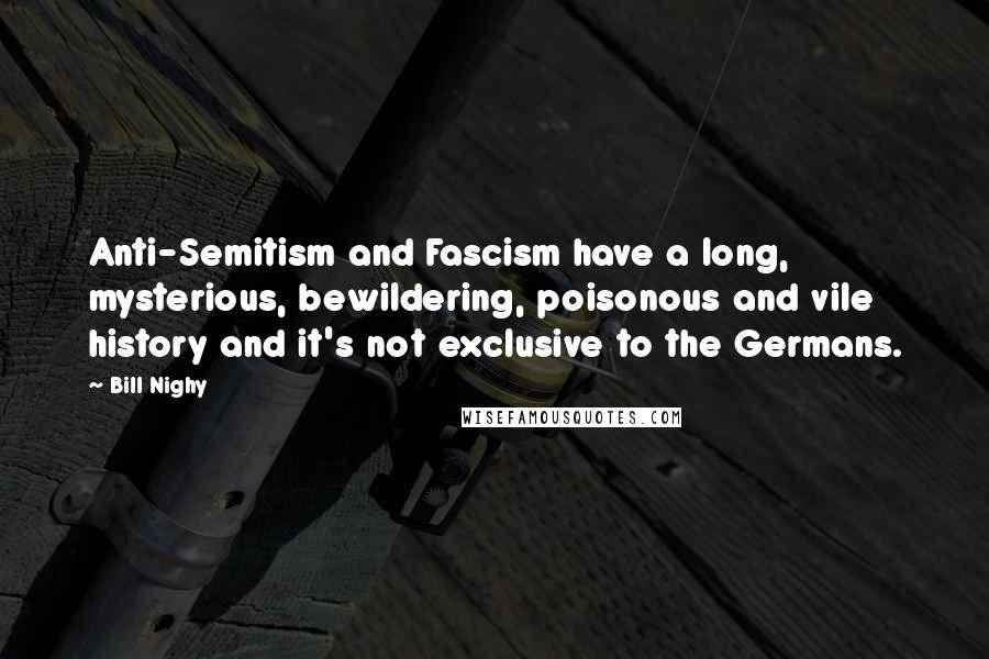 Bill Nighy Quotes: Anti-Semitism and Fascism have a long, mysterious, bewildering, poisonous and vile history and it's not exclusive to the Germans.