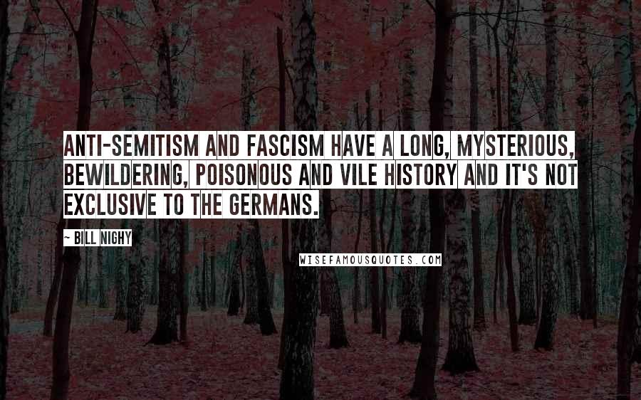 Bill Nighy Quotes: Anti-Semitism and Fascism have a long, mysterious, bewildering, poisonous and vile history and it's not exclusive to the Germans.