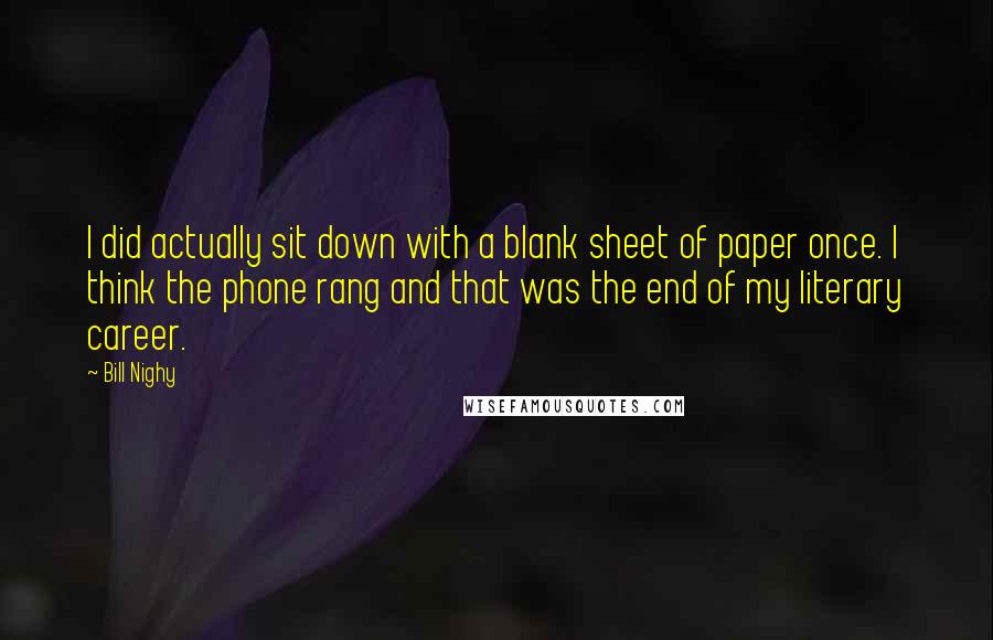 Bill Nighy Quotes: I did actually sit down with a blank sheet of paper once. I think the phone rang and that was the end of my literary career.