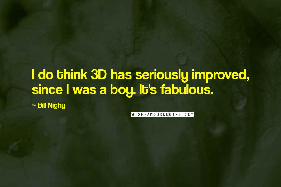 Bill Nighy Quotes: I do think 3D has seriously improved, since I was a boy. It's fabulous.