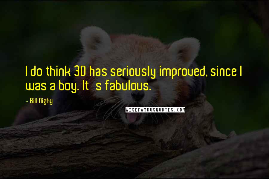 Bill Nighy Quotes: I do think 3D has seriously improved, since I was a boy. It's fabulous.