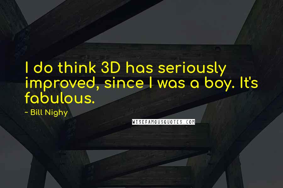 Bill Nighy Quotes: I do think 3D has seriously improved, since I was a boy. It's fabulous.