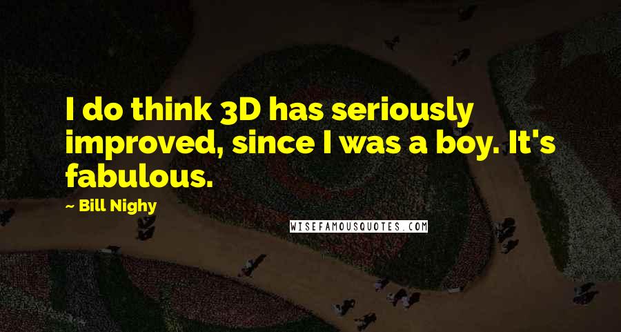 Bill Nighy Quotes: I do think 3D has seriously improved, since I was a boy. It's fabulous.