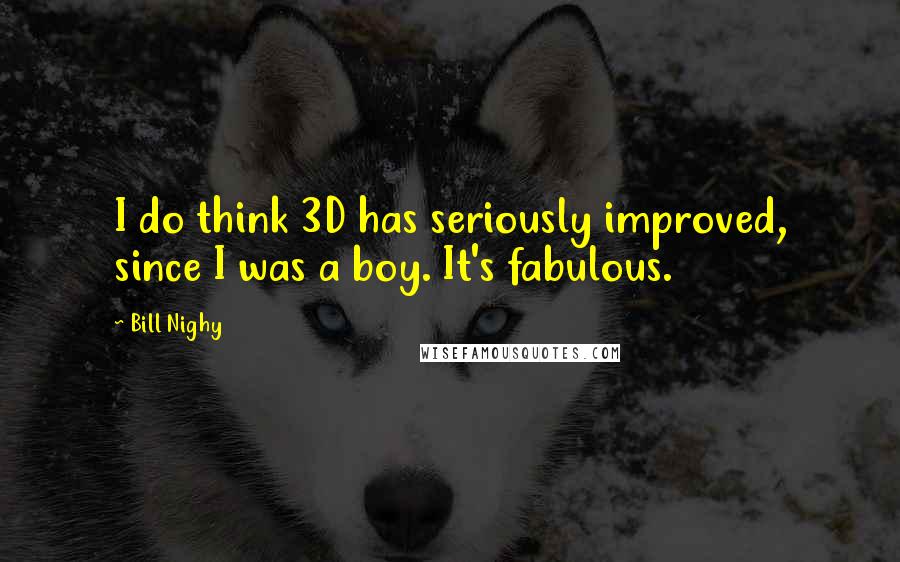 Bill Nighy Quotes: I do think 3D has seriously improved, since I was a boy. It's fabulous.