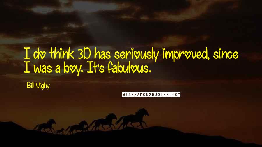 Bill Nighy Quotes: I do think 3D has seriously improved, since I was a boy. It's fabulous.