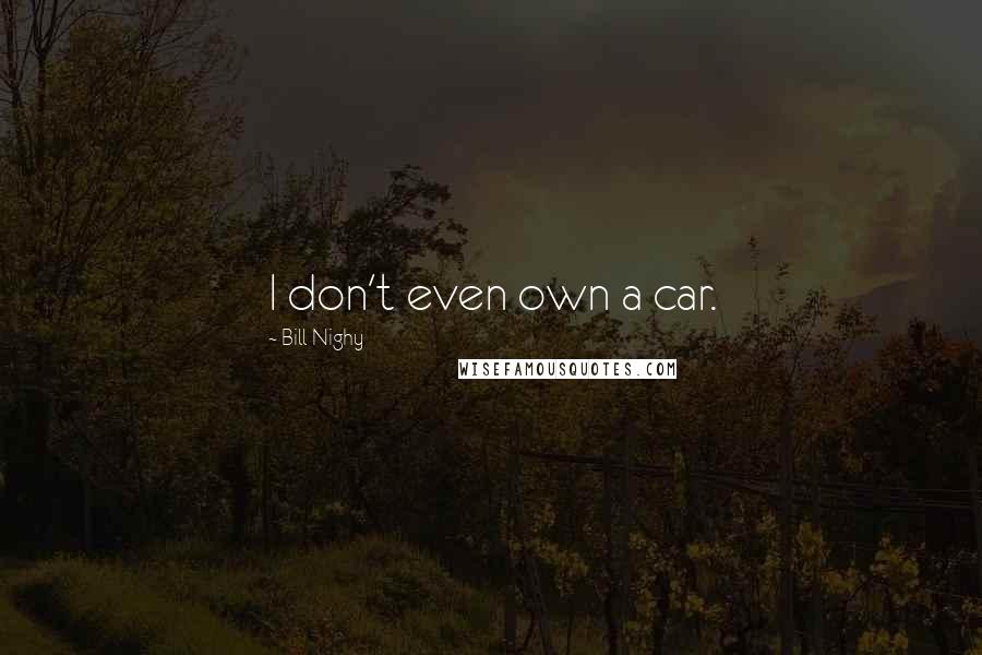 Bill Nighy Quotes: I don't even own a car.