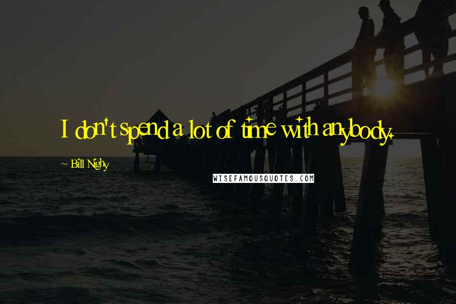 Bill Nighy Quotes: I don't spend a lot of time with anybody.