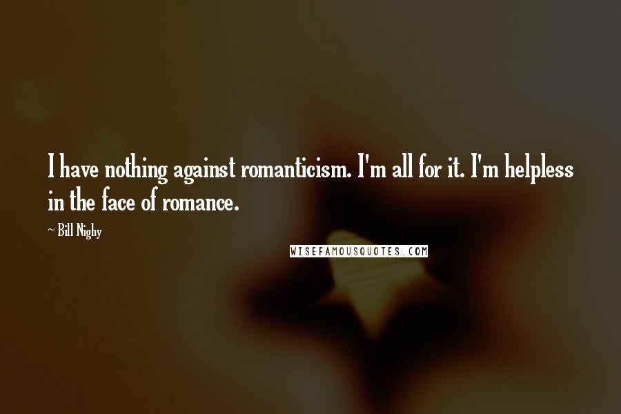 Bill Nighy Quotes: I have nothing against romanticism. I'm all for it. I'm helpless in the face of romance.