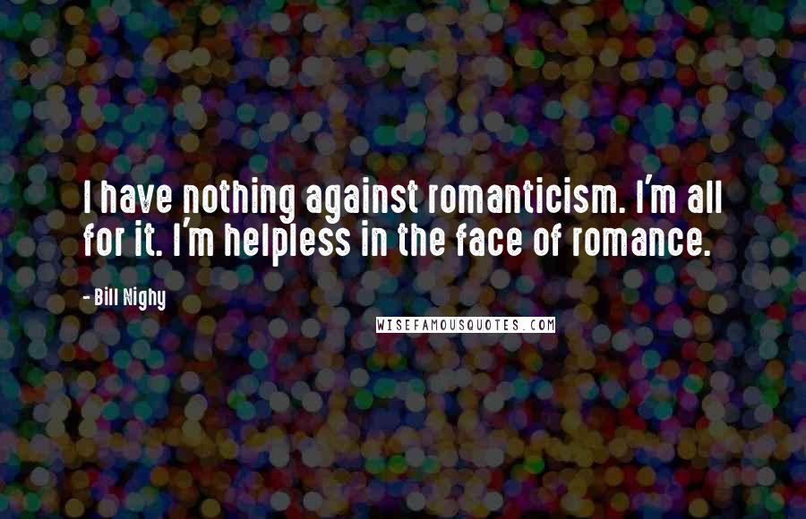 Bill Nighy Quotes: I have nothing against romanticism. I'm all for it. I'm helpless in the face of romance.
