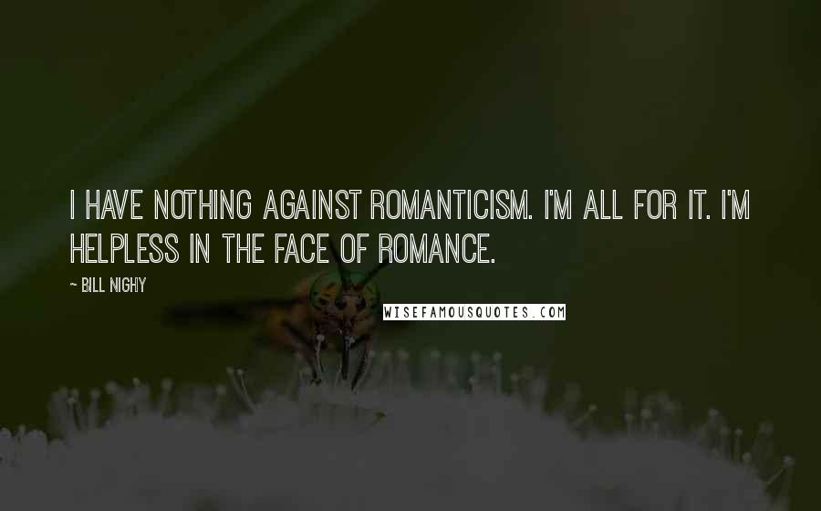 Bill Nighy Quotes: I have nothing against romanticism. I'm all for it. I'm helpless in the face of romance.