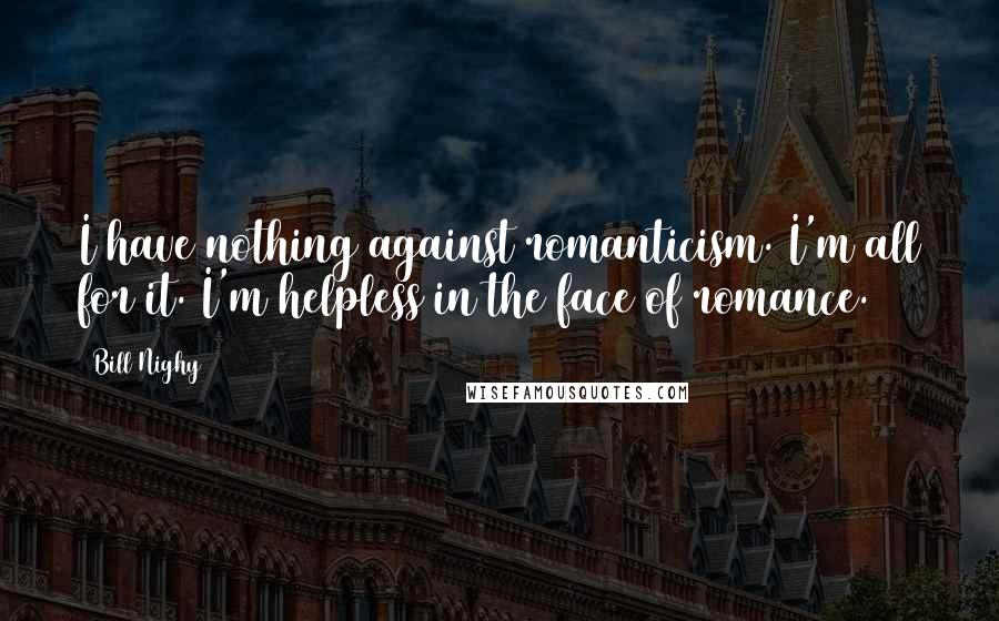 Bill Nighy Quotes: I have nothing against romanticism. I'm all for it. I'm helpless in the face of romance.