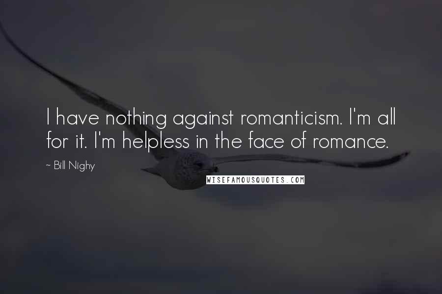 Bill Nighy Quotes: I have nothing against romanticism. I'm all for it. I'm helpless in the face of romance.