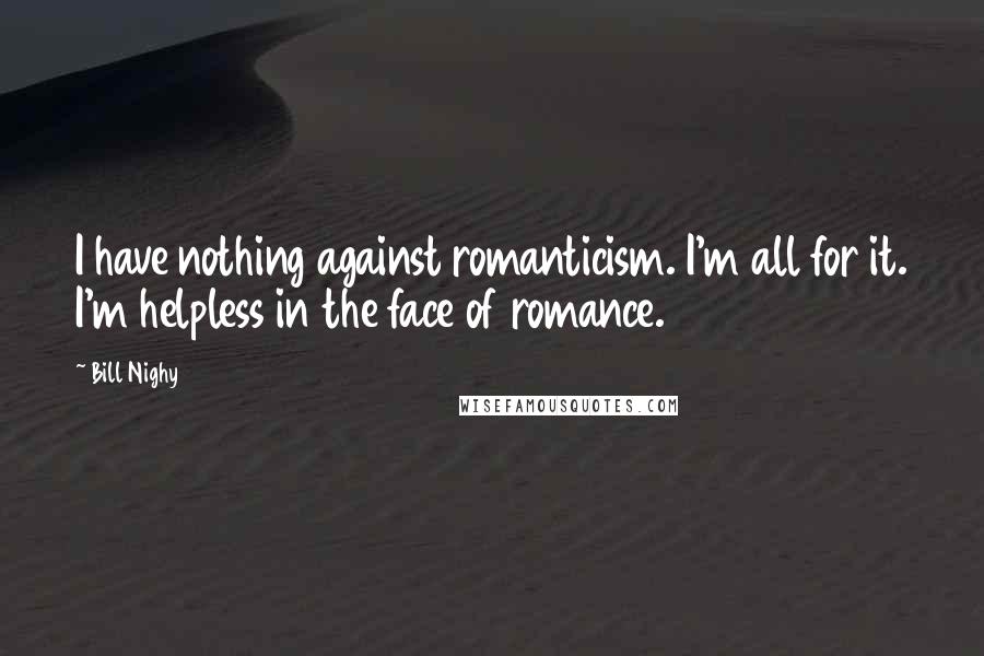 Bill Nighy Quotes: I have nothing against romanticism. I'm all for it. I'm helpless in the face of romance.