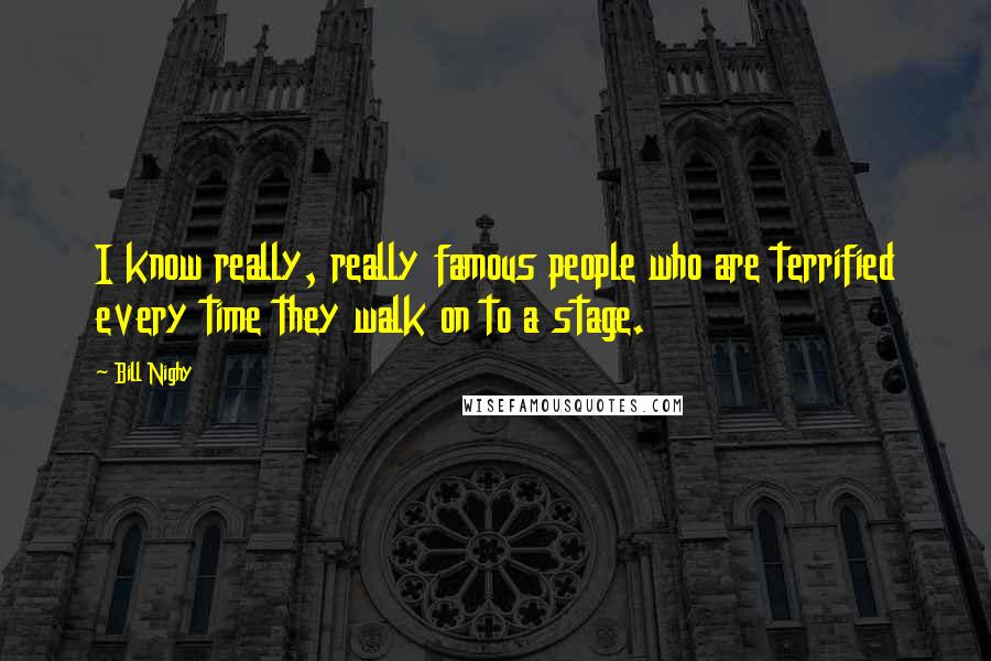 Bill Nighy Quotes: I know really, really famous people who are terrified every time they walk on to a stage.