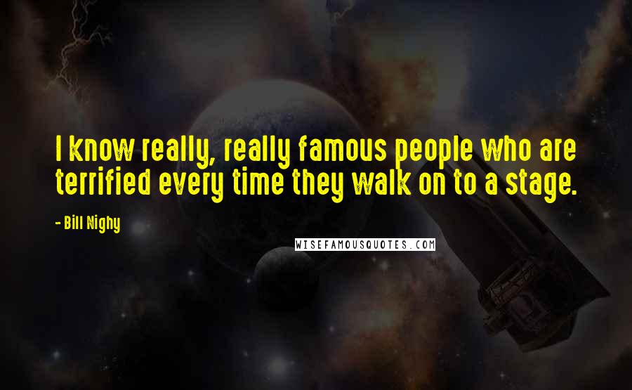 Bill Nighy Quotes: I know really, really famous people who are terrified every time they walk on to a stage.