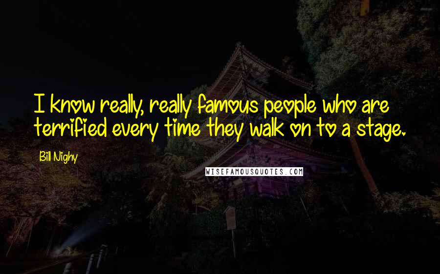 Bill Nighy Quotes: I know really, really famous people who are terrified every time they walk on to a stage.