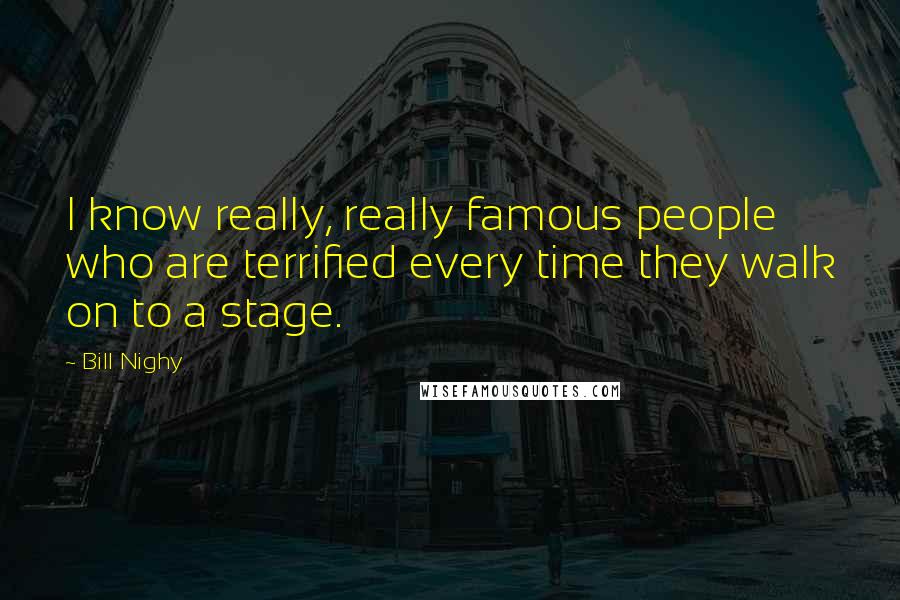 Bill Nighy Quotes: I know really, really famous people who are terrified every time they walk on to a stage.