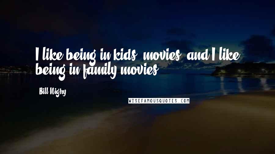 Bill Nighy Quotes: I like being in kids' movies, and I like being in family movies.