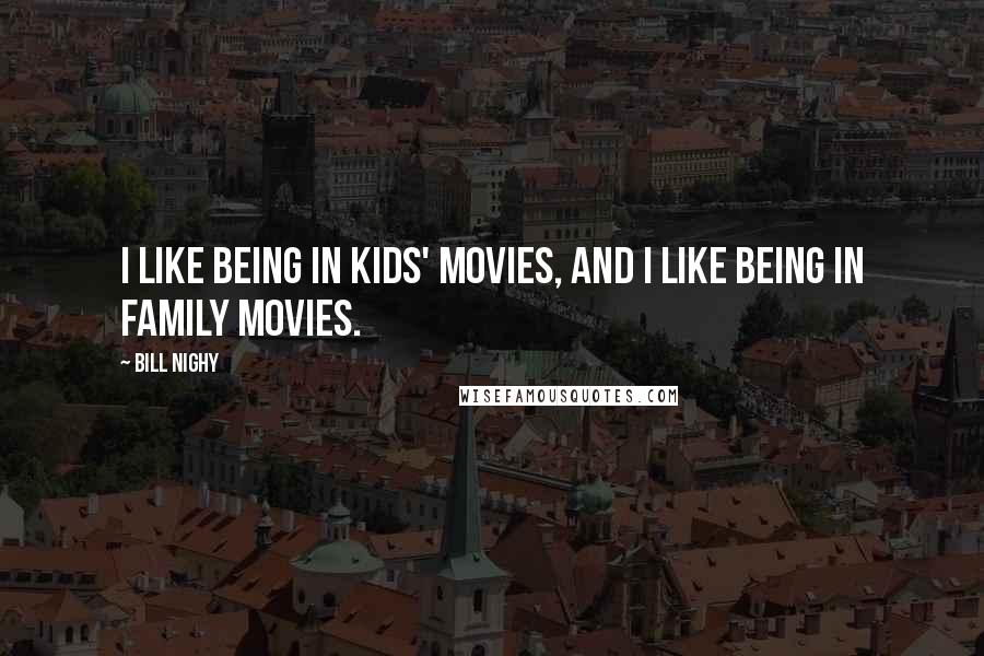 Bill Nighy Quotes: I like being in kids' movies, and I like being in family movies.