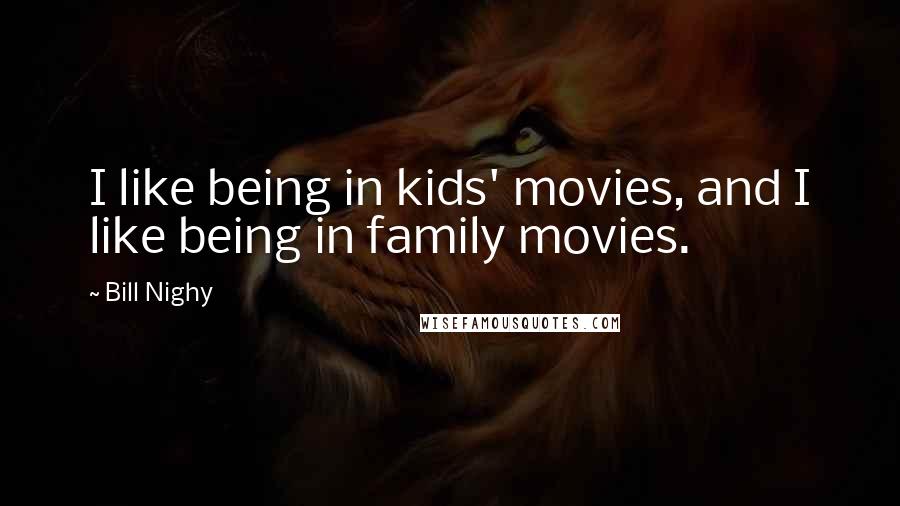 Bill Nighy Quotes: I like being in kids' movies, and I like being in family movies.