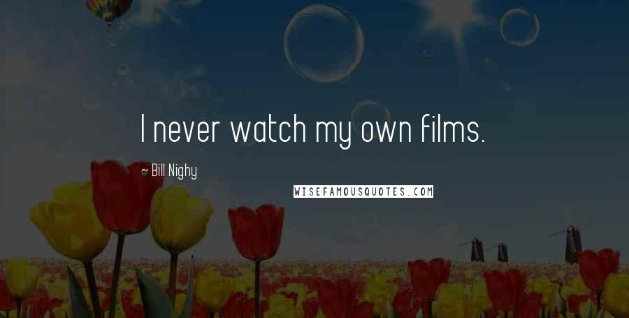 Bill Nighy Quotes: I never watch my own films.