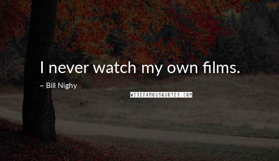 Bill Nighy Quotes: I never watch my own films.