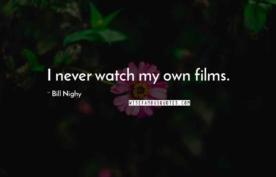 Bill Nighy Quotes: I never watch my own films.