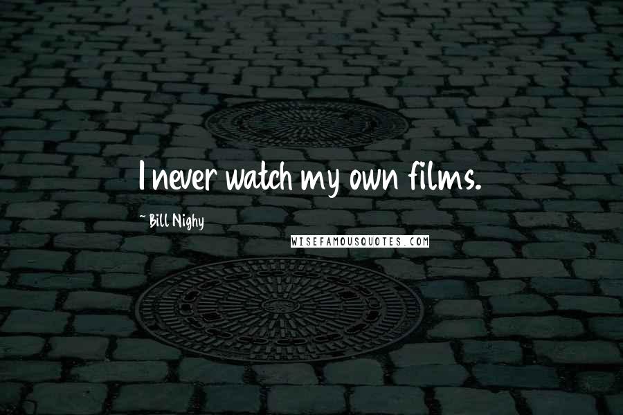 Bill Nighy Quotes: I never watch my own films.