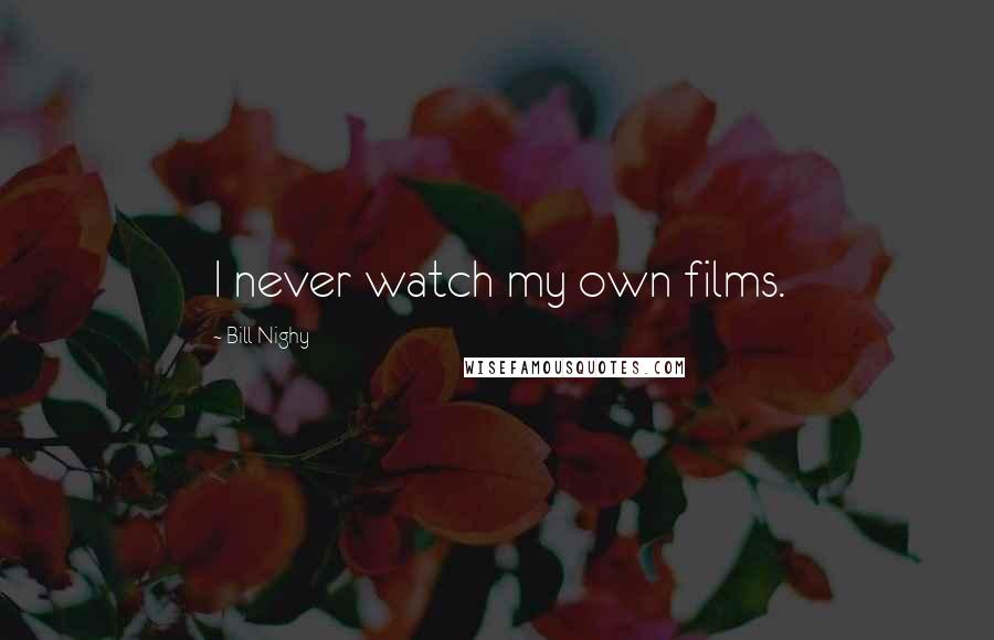 Bill Nighy Quotes: I never watch my own films.