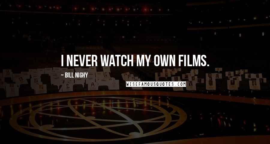 Bill Nighy Quotes: I never watch my own films.