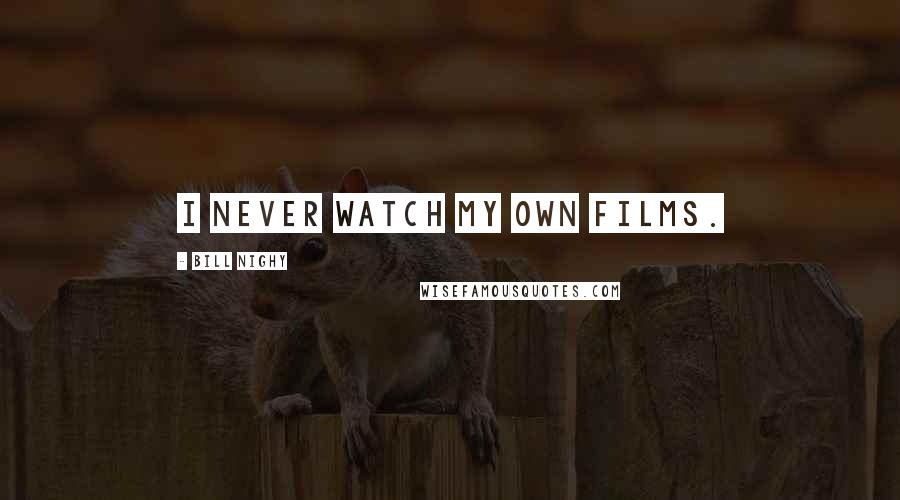 Bill Nighy Quotes: I never watch my own films.