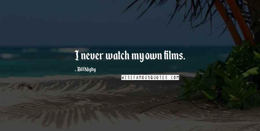 Bill Nighy Quotes: I never watch my own films.