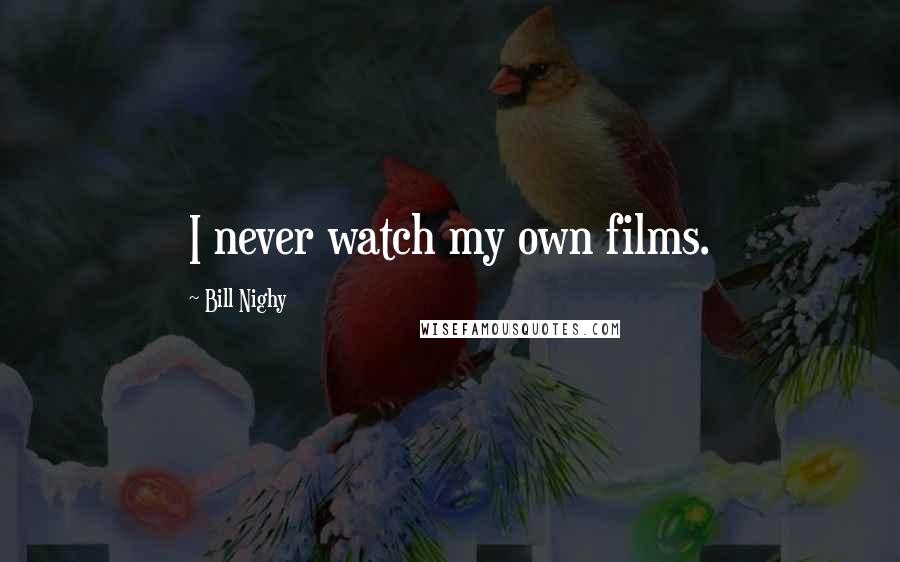 Bill Nighy Quotes: I never watch my own films.