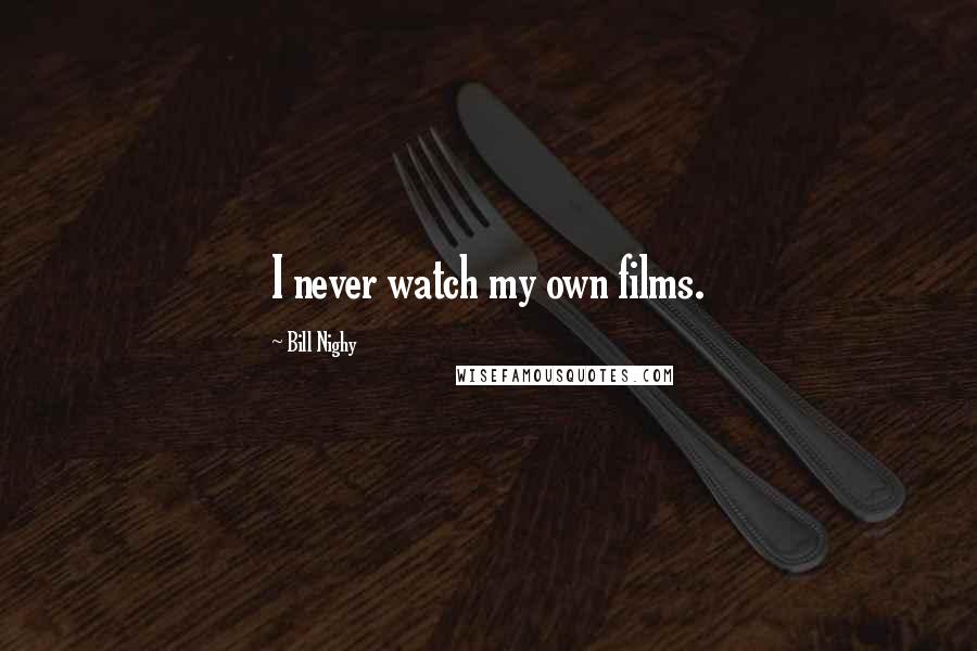 Bill Nighy Quotes: I never watch my own films.