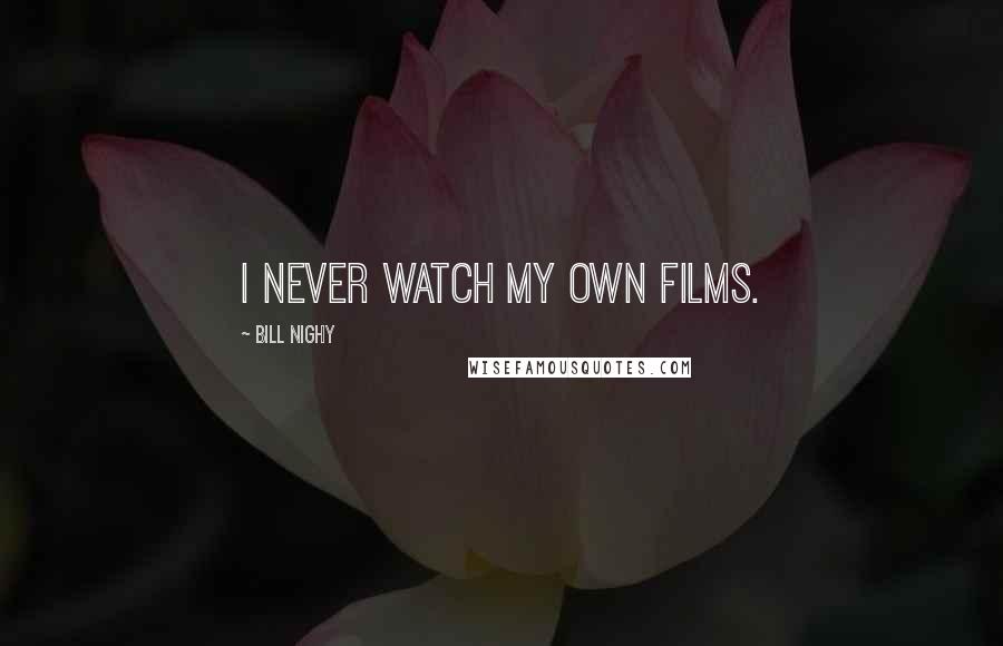 Bill Nighy Quotes: I never watch my own films.