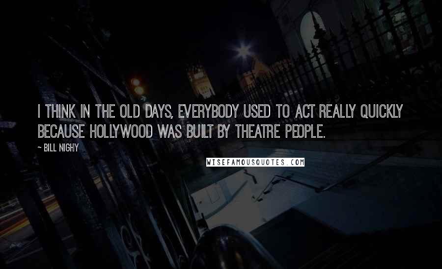 Bill Nighy Quotes: I think in the old days, everybody used to act really quickly because Hollywood was built by theatre people.