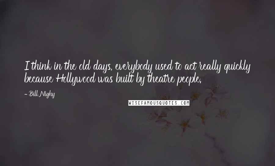 Bill Nighy Quotes: I think in the old days, everybody used to act really quickly because Hollywood was built by theatre people.