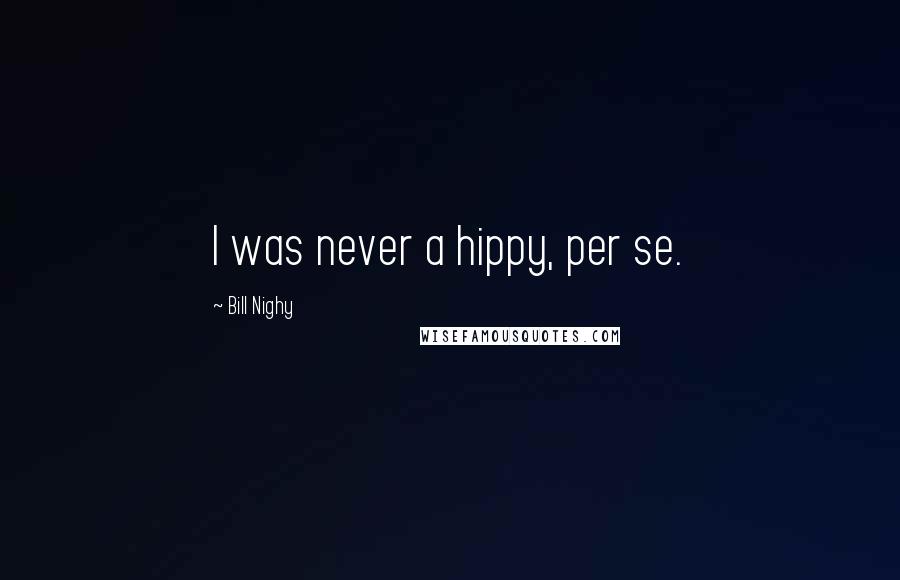 Bill Nighy Quotes: I was never a hippy, per se.