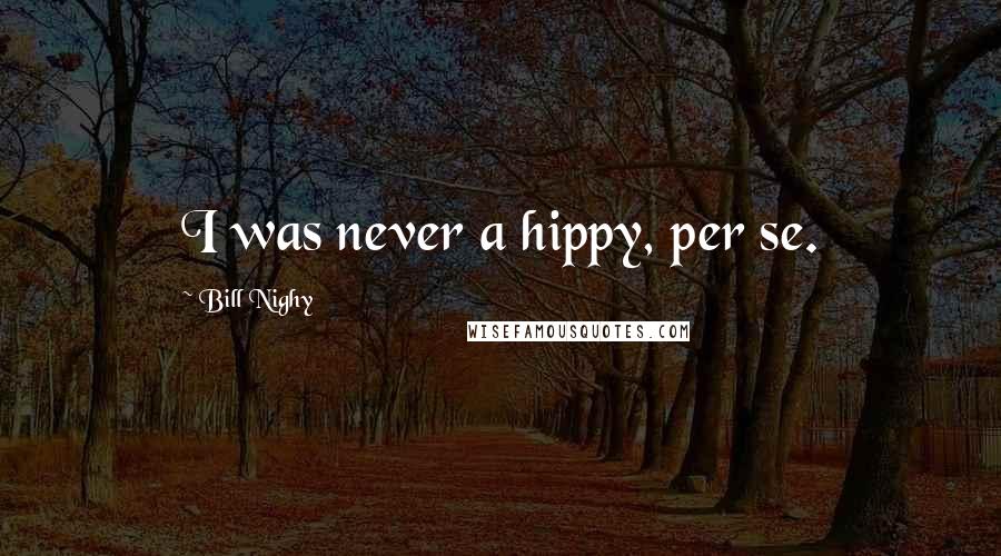 Bill Nighy Quotes: I was never a hippy, per se.