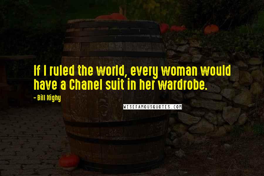 Bill Nighy Quotes: If I ruled the world, every woman would have a Chanel suit in her wardrobe.