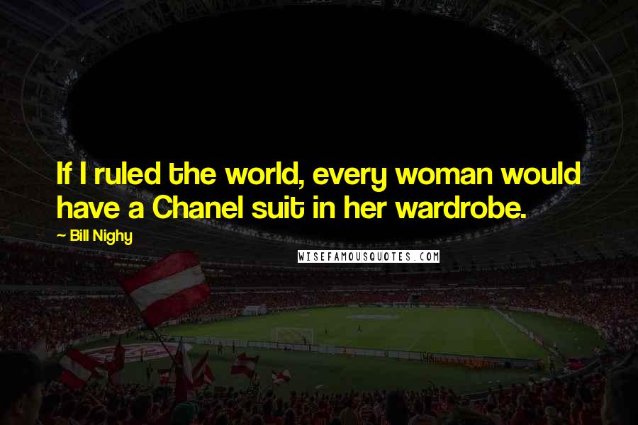 Bill Nighy Quotes: If I ruled the world, every woman would have a Chanel suit in her wardrobe.