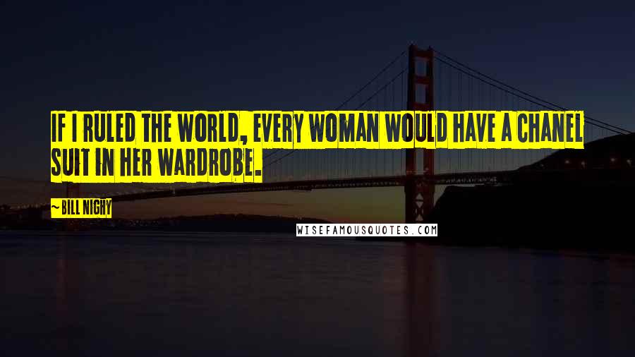 Bill Nighy Quotes: If I ruled the world, every woman would have a Chanel suit in her wardrobe.