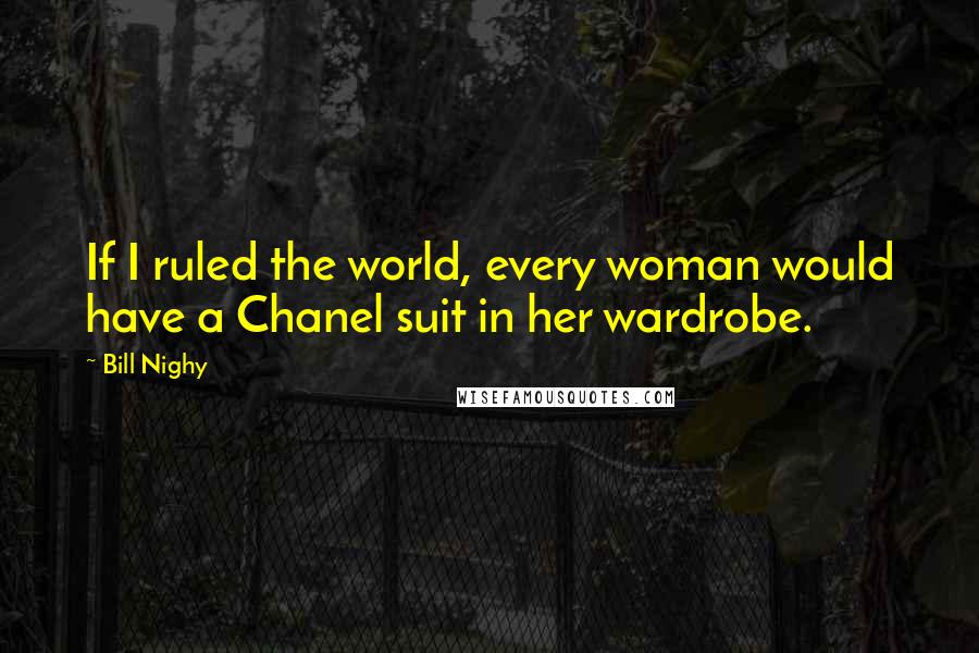 Bill Nighy Quotes: If I ruled the world, every woman would have a Chanel suit in her wardrobe.