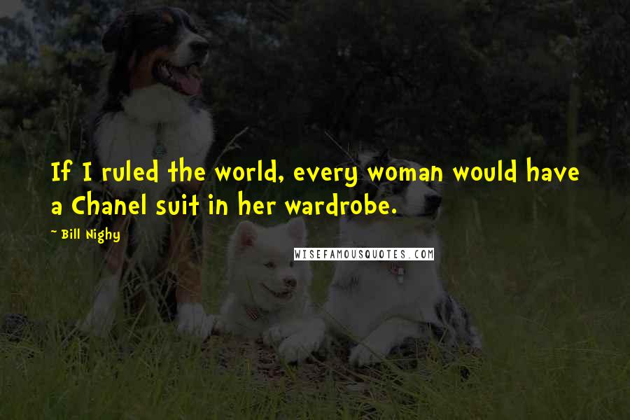 Bill Nighy Quotes: If I ruled the world, every woman would have a Chanel suit in her wardrobe.