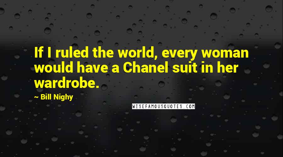 Bill Nighy Quotes: If I ruled the world, every woman would have a Chanel suit in her wardrobe.