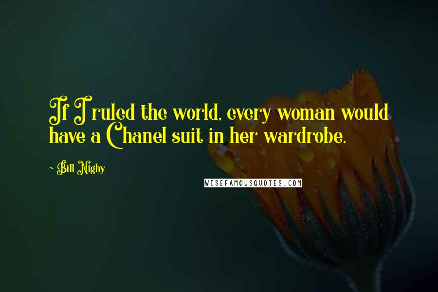 Bill Nighy Quotes: If I ruled the world, every woman would have a Chanel suit in her wardrobe.